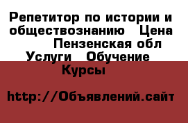 Репетитор по истории и обществознанию › Цена ­ 300 - Пензенская обл. Услуги » Обучение. Курсы   